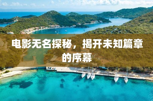 电影无名探秘，揭开未知篇章的序幕