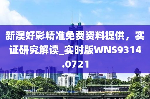 新澳好彩精准免费资料提供，实证研究解读_实时版WNS9314.0721