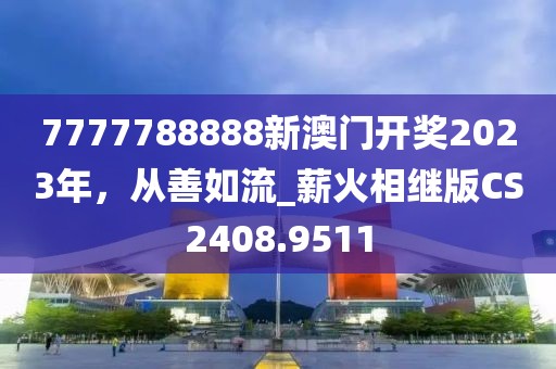 7777788888新澳门开奖2023年，从善如流_薪火相继版CS2408.9511