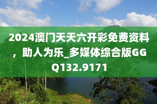 2024澳门天天六开彩免费资料，助人为乐_多媒体综合版GGQ132.9171