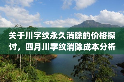 关于川字纹永久消除的价格探讨，四月川字纹消除成本分析