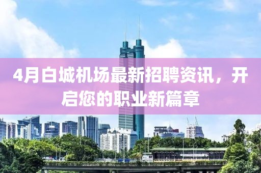 4月白城机场最新招聘资讯，开启您的职业新篇章