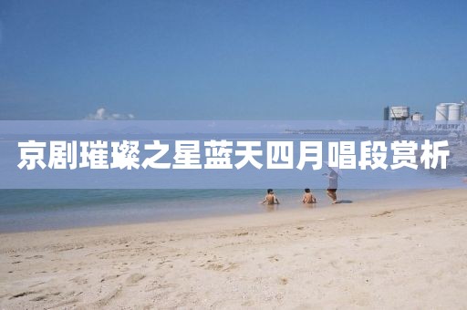 京剧璀璨之星蓝天四月唱段赏析