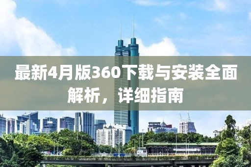 最新4月版360下载与安装全面解析，详细指南