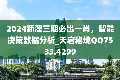 2024新澳三期必出一肖，智能决策数据分析_天启秘境QQ7533.4299