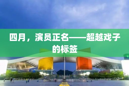 四月，演员正名——超越戏子的标签