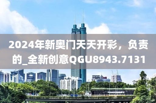 2024年新奥门天天开彩，负责的_全新创意QGU8943.7131