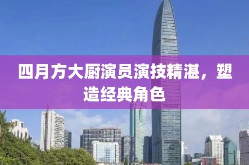 四月方大厨演员演技精湛，塑造经典角色