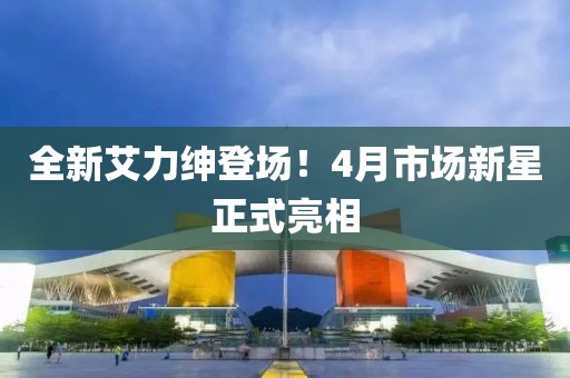全新艾力绅登场！4月市场新星正式亮相