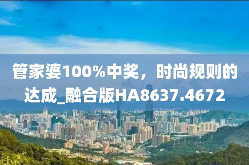 管家婆100%中奖，时尚规则的达成_融合版HA8637.4672