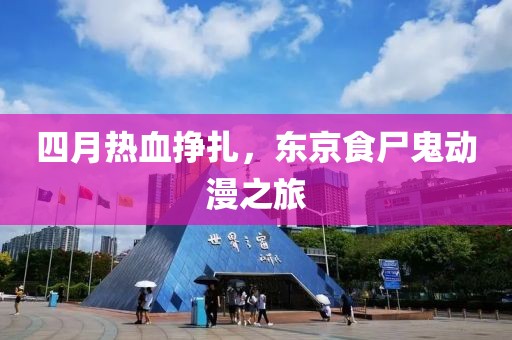 四月热血挣扎，东京食尸鬼动漫之旅