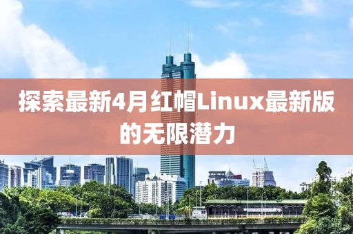 探索最新4月红帽Linux最新版的无限潜力
