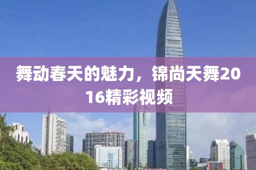 舞动春天的魅力，锦尚天舞2016精彩视频