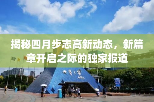 揭秘四月步志高新动态，新篇章开启之际的独家报道