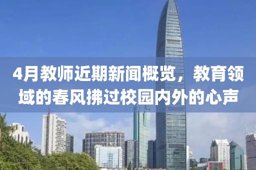 4月教师近期新闻概览，教育领域的春风拂过校园内外的心声