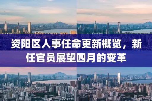 资阳区人事任命更新概览，新任官员展望四月的变革