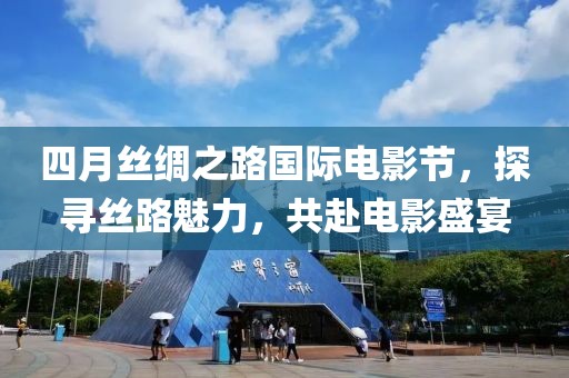 四月丝绸之路国际电影节，探寻丝路魅力，共赴电影盛宴