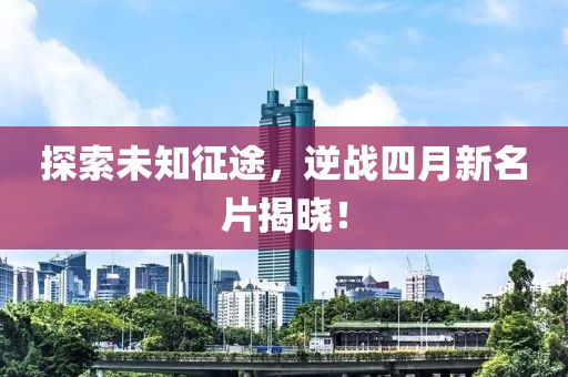 探索未知征途，逆战四月新名片揭晓！