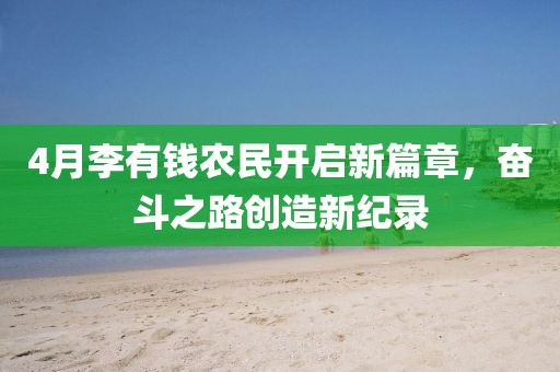 4月李有钱农民开启新篇章，奋斗之路创造新纪录