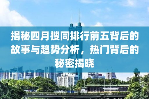 揭秘四月搜同排行前五背后的故事与趋势分析，热门背后的秘密揭晓