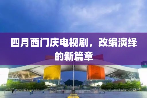四月西门庆电视剧，改编演绎的新篇章