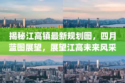 揭秘江高镇最新规划图，四月蓝图展望，展望江高未来风采