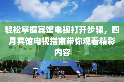 轻松掌握宾馆电视打开步骤，四月宾馆电视指南带你观看精彩内容