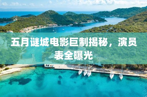 五月谜城电影巨制揭秘，演员表全曝光