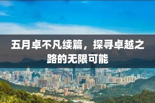 五月卓不凡续篇，探寻卓越之路的无限可能