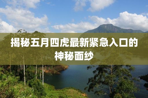 揭秘五月四虎最新紧急入口的神秘面纱