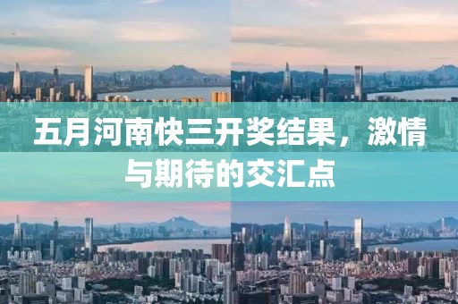 五月河南快三开奖结果，激情与期待的交汇点