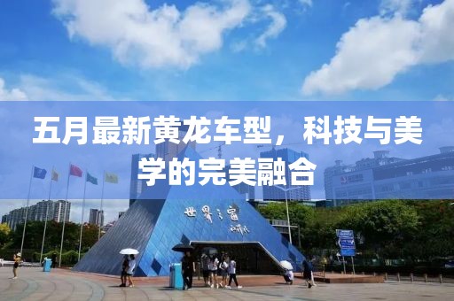 五月最新黄龙车型，科技与美学的完美融合