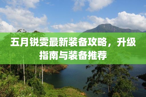 五月锐雯最新装备攻略，升级指南与装备推荐