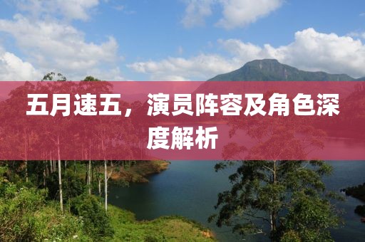 五月速五，演员阵容及角色深度解析