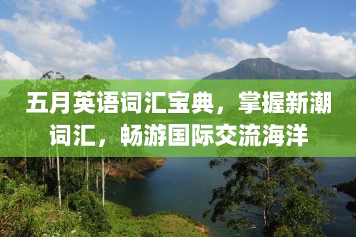 五月英语词汇宝典，掌握新潮词汇，畅游国际交流海洋