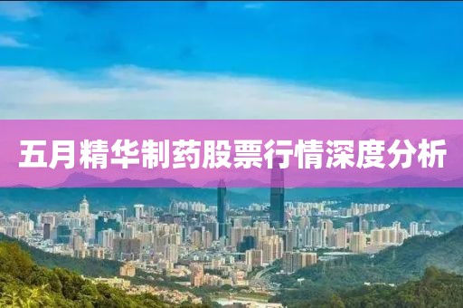 五月精华制药股票行情深度分析