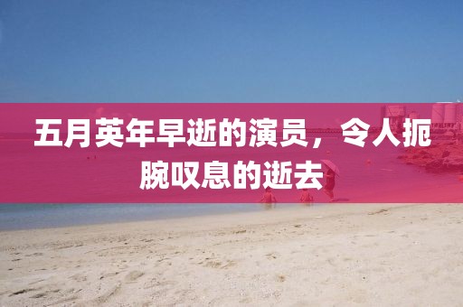五月英年早逝的演员，令人扼腕叹息的逝去