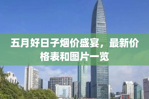 五月好日子烟价盛宴，最新价格表和图片一览