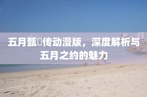 五月甄嬛传动漫版，深度解析与五月之约的魅力
