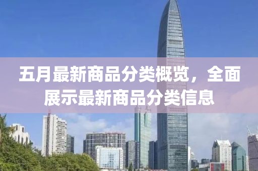 五月最新商品分类概览，全面展示最新商品分类信息