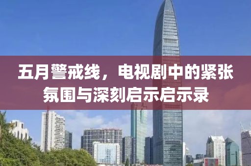 五月警戒线，电视剧中的紧张氛围与深刻启示启示录