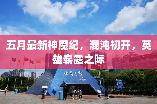 五月最新神魔纪，混沌初开，英雄崭露之际
