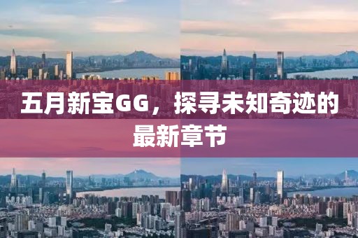五月新宝GG，探寻未知奇迹的最新章节