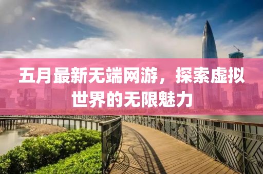 五月最新无端网游，探索虚拟世界的无限魅力