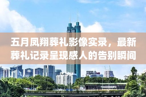 五月凤翔葬礼影像实录，最新葬礼记录呈现感人的告别瞬间
