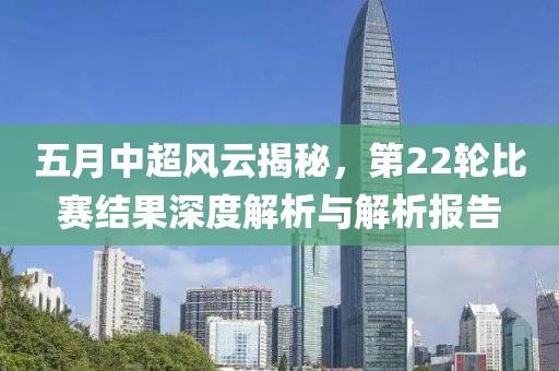 五月中超风云揭秘，第22轮比赛结果深度解析与解析报告
