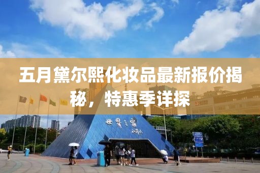五月黛尔熙化妆品最新报价揭秘，特惠季详探