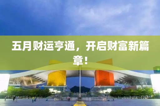 五月财运亨通，开启财富新篇章！