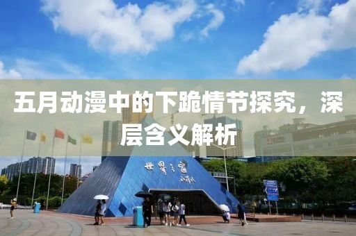 五月动漫中的下跪情节探究，深层含义解析