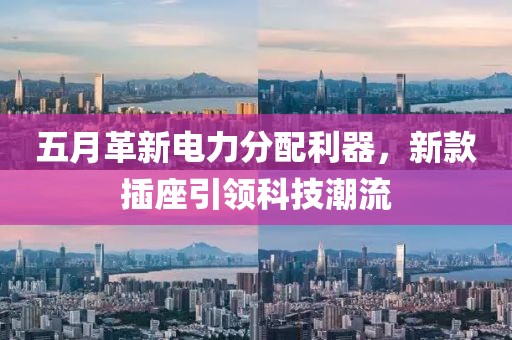 五月革新电力分配利器，新款插座引领科技潮流